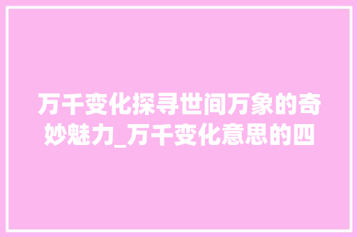 万千变化探寻世间万象的奇妙魅力_万千变化意思的四字词语