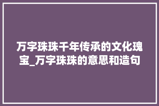 万字珠珠千年传承的文化瑰宝_万字珠珠的意思和造句