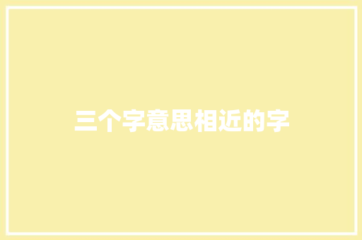 三个字意思相近的字