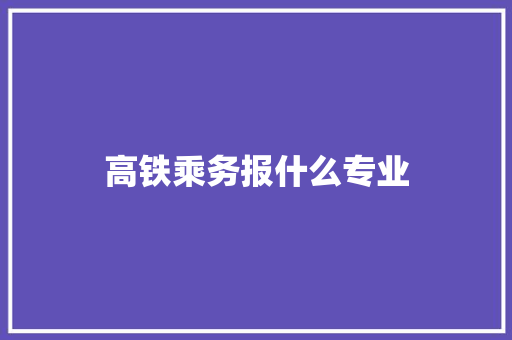 高铁乘务报什么专业
