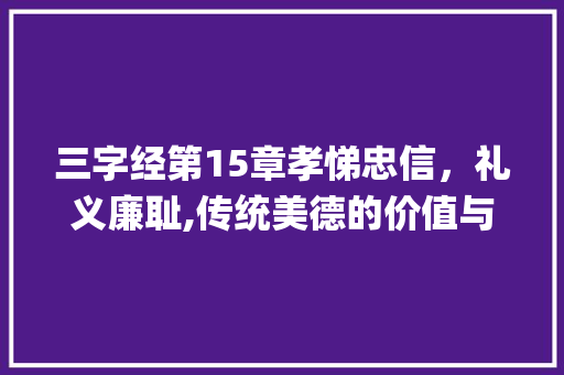 三字经第15章孝悌忠信，礼义廉耻,传统美德的价值与传承_三字经第15的意思