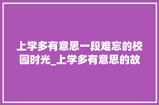 上学多有意思一段难忘的校园时光_上学多有意思的故事50字