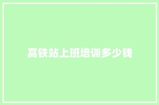 高铁站上班培训多少钱