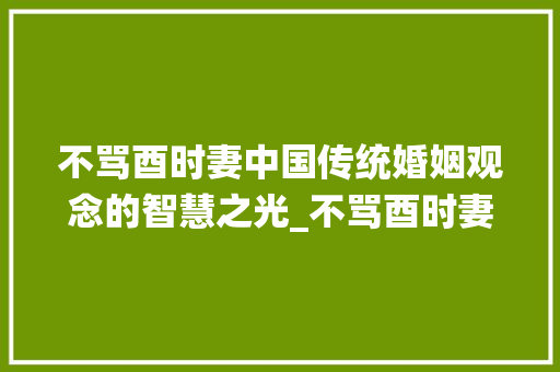 不骂酉时妻中国传统婚姻观念的智慧之光_不骂酉时妻的字什么意思
