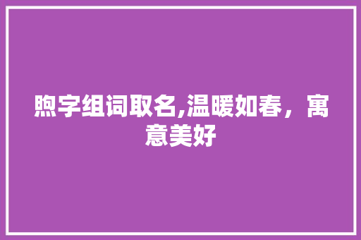 煦字组词取名,温暖如春，寓意美好