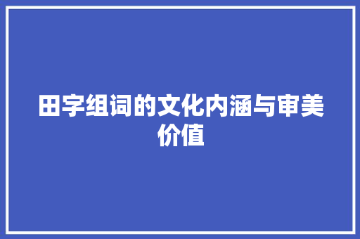 田字组词的文化内涵与审美价值