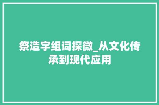 祭造字组词探微_从文化传承到现代应用