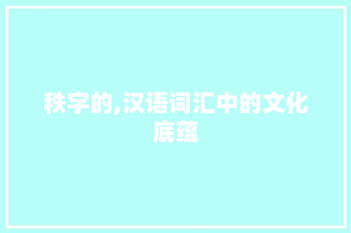 秩字的,汉语词汇中的文化底蕴