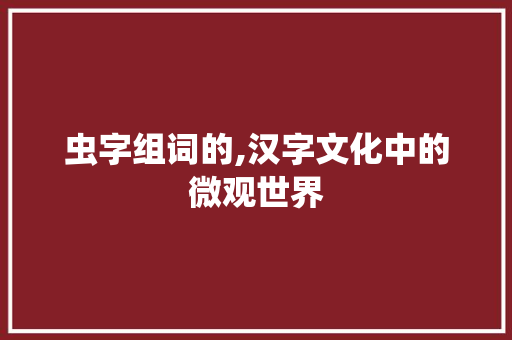 虫字组词的,汉字文化中的微观世界