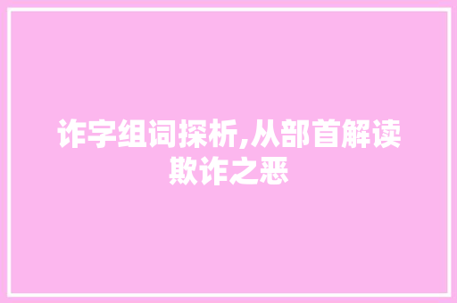 诈字组词探析,从部首解读欺诈之恶