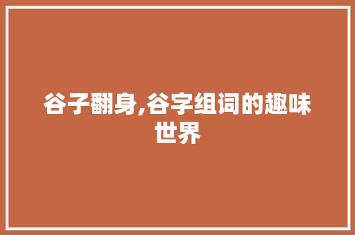 谷子翻身,谷字组词的趣味世界