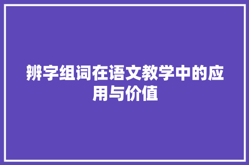 辨字组词在语文教学中的应用与价值