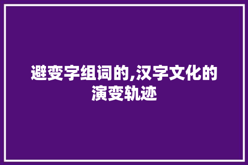 避变字组词的,汉字文化的演变轨迹