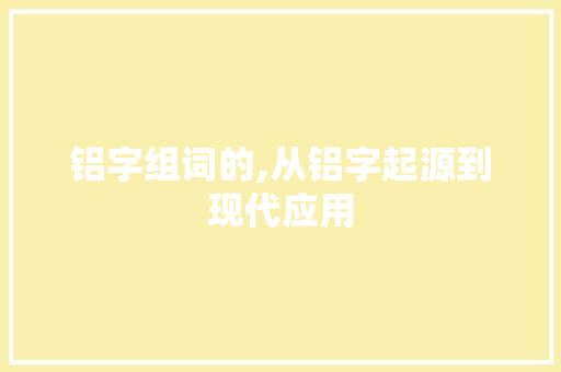 铝字组词的,从铝字起源到现代应用