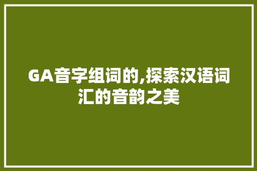 GA音字组词的,探索汉语词汇的音韵之美