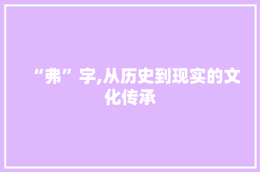 “弗”字,从历史到现实的文化传承