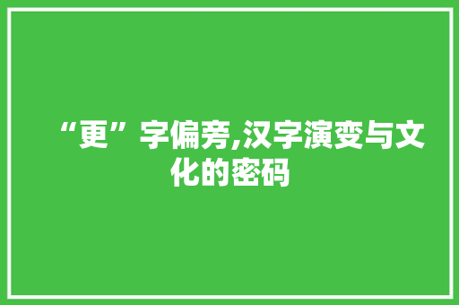 “更”字偏旁,汉字演变与文化的密码