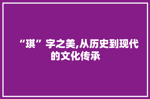 “琪”字之美,从历史到现代的文化传承