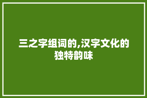 三之字组词的,汉字文化的独特韵味