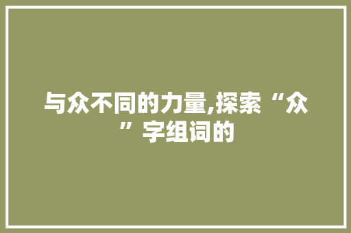 与众不同的力量,探索“众”字组词的