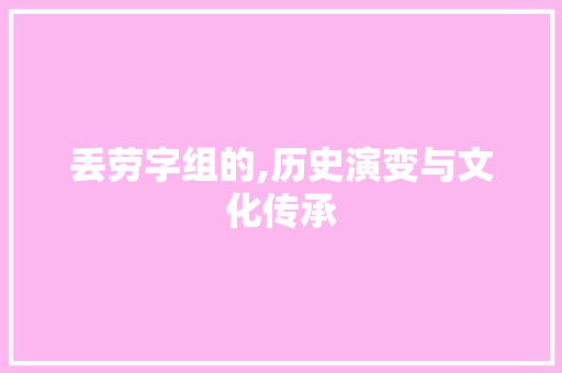 丢劳字组的,历史演变与文化传承