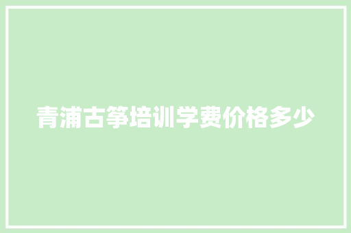 青浦古筝培训学费价格多少