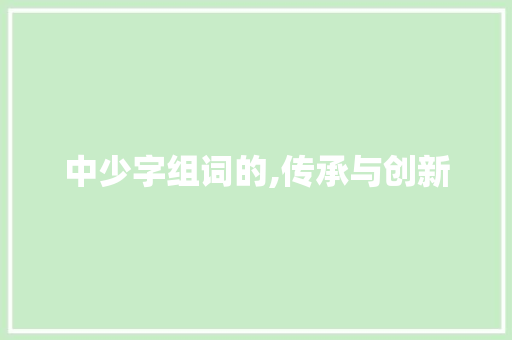 中少字组词的,传承与创新