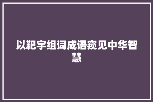 以靶字组词成语窥见中华智慧