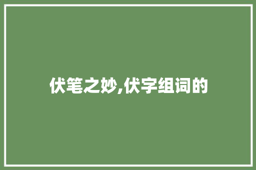 伏笔之妙,伏字组词的
