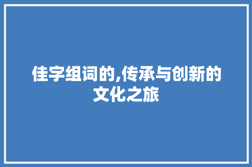佳字组词的,传承与创新的文化之旅
