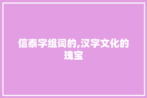 信泰字组词的,汉字文化的瑰宝