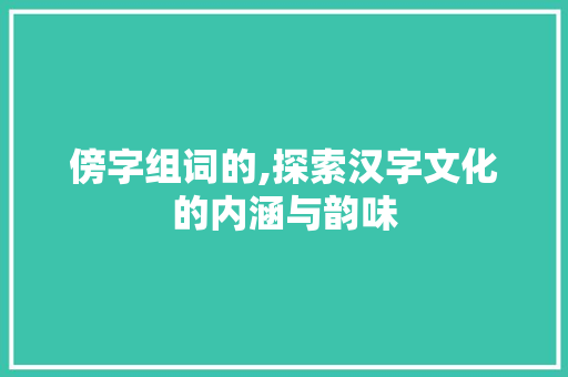 傍字组词的,探索汉字文化的内涵与韵味