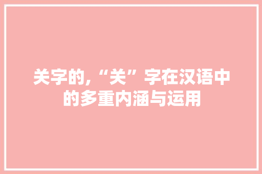 关字的,“关”字在汉语中的多重内涵与运用 商业计划书范文