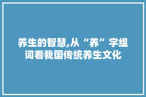 养生的智慧,从“养”字组词看我国传统养生文化
