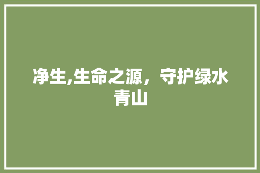 净生,生命之源，守护绿水青山
