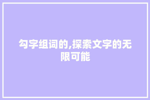 勾字组词的,探索文字的无限可能