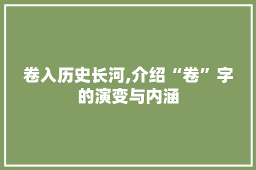 卷入历史长河,介绍“卷”字的演变与内涵