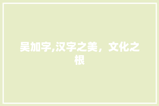 吴加字,汉字之美，文化之根