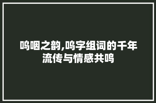 呜咽之韵,呜字组词的千年流传与情感共鸣