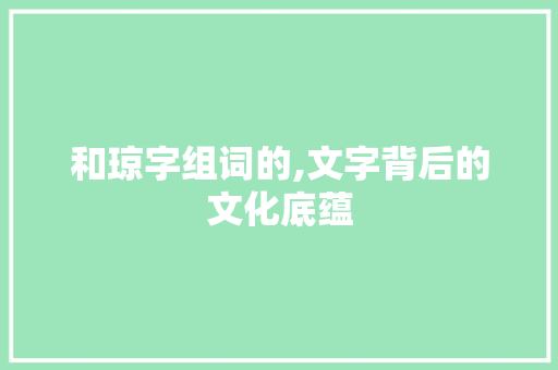 和琼字组词的,文字背后的文化底蕴
