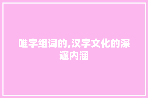 唯字组词的,汉字文化的深邃内涵