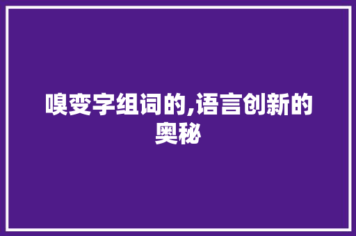 嗅变字组词的,语言创新的奥秘