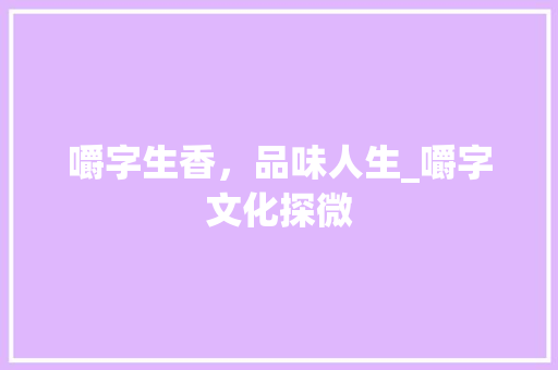 嚼字生香，品味人生_嚼字文化探微