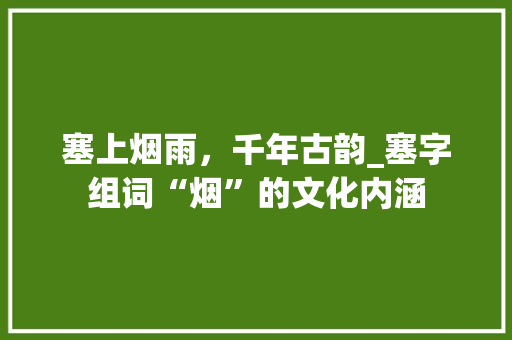 塞上烟雨，千年古韵_塞字组词“烟”的文化内涵