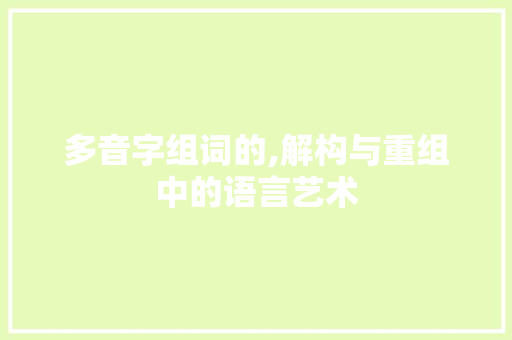多音字组词的,解构与重组中的语言艺术