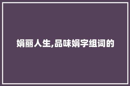 娟丽人生,品味娟字组词的