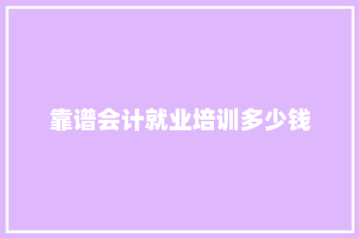靠谱会计就业培训多少钱