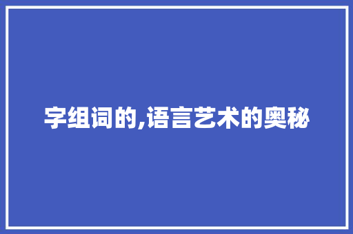 字组词的,语言艺术的奥秘
