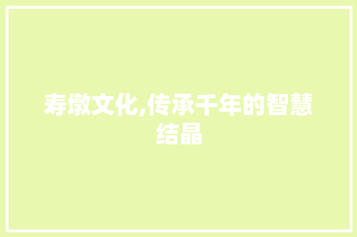 寿墩文化,传承千年的智慧结晶
