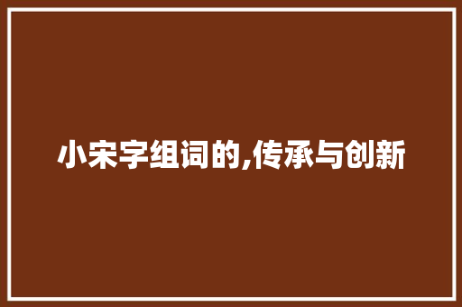 小宋字组词的,传承与创新
